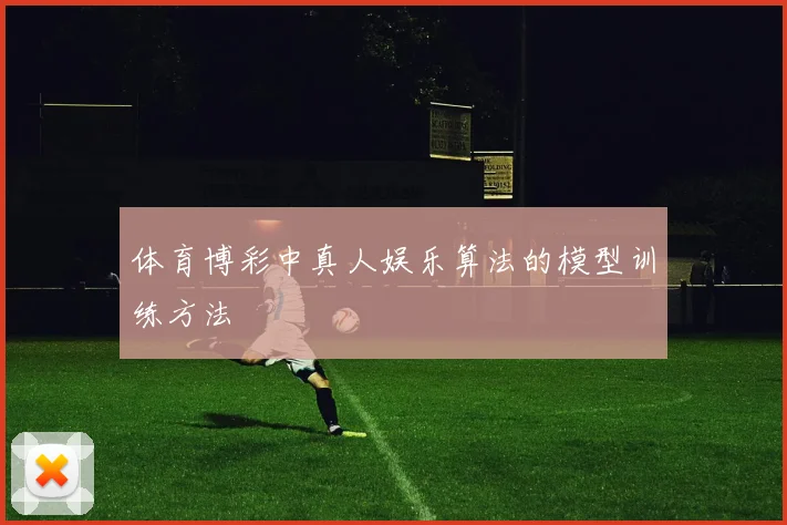 体育博彩中真人娱乐算法的模型训练方法